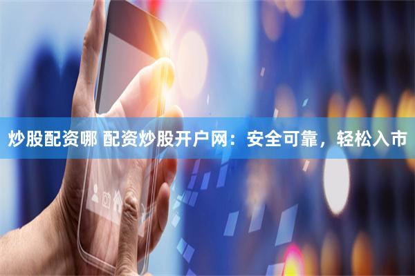 炒股配资哪 配资炒股开户网：安全可靠，轻松入市