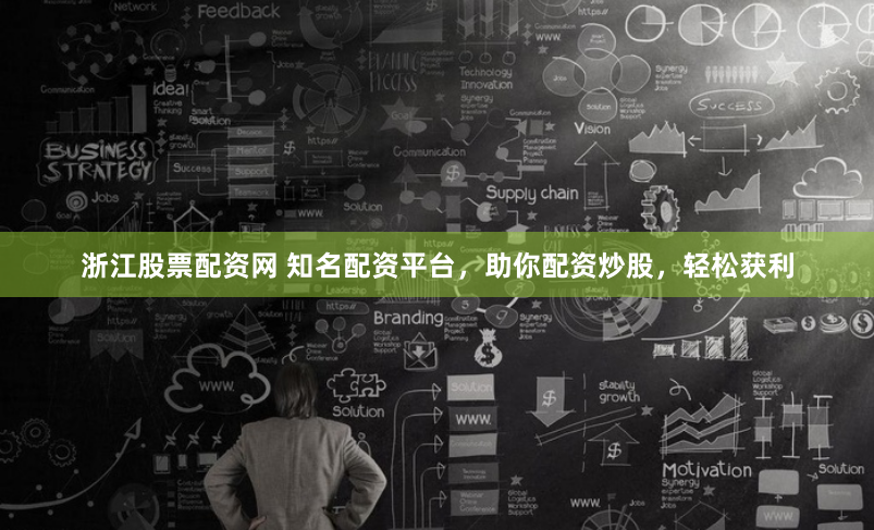 浙江股票配资网 知名配资平台，助你配资炒股，轻松获利