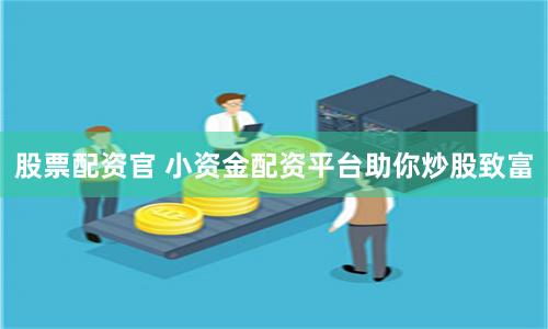 股票配资官 小资金配资平台助你炒股致富