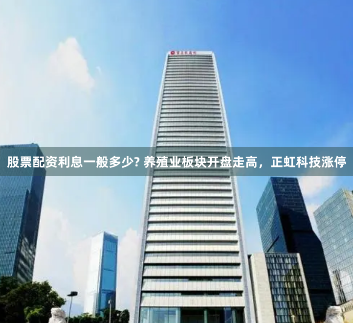 股票配资利息一般多少? 养殖业板块开盘走高,正虹科技涨停