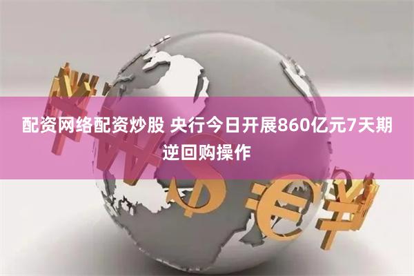 配资网络配资炒股 央行今日开展860亿元7天期逆回购操作