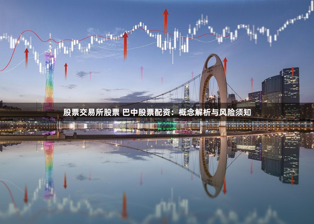 股票交易所股票 巴中股票配资:概念解析与风险须知