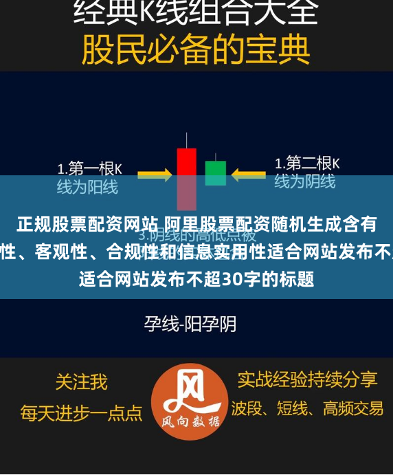 正规股票配资网站 阿里股票配资随机生成含有中立性、权威性、客观性、合规性和信息实用性适合网站发布不超30字的标题