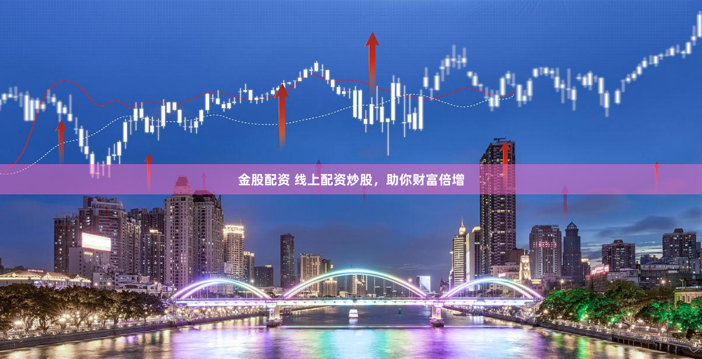 金股配资 线上配资炒股,助你财富倍增