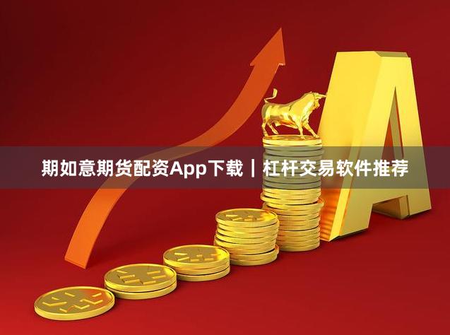 期如意期货配资App下载|杠杆交易软件推荐