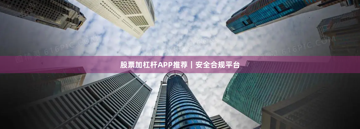 股票加杠杆APP推荐｜安全合规平台