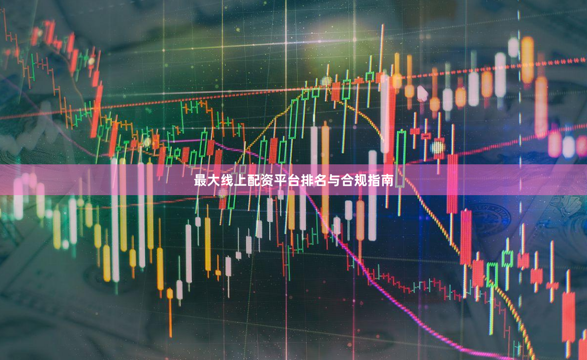 最大线上配资平台排名与合规指南