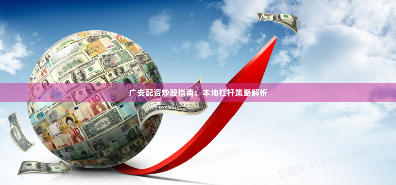 广安配资炒股指南:本地杠杆策略解析