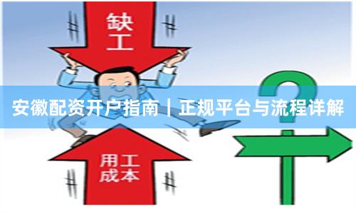 安徽配资开户指南｜正规平台与流程详解