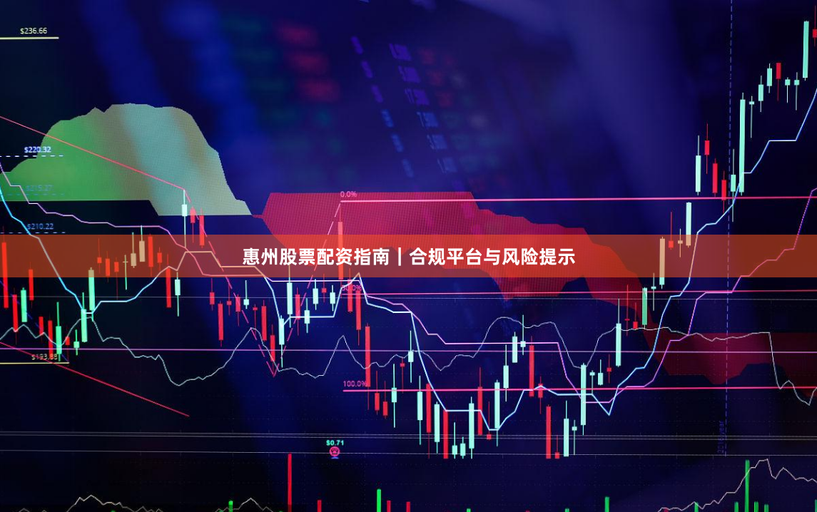 惠州股票配资指南｜合规平台与风险提示