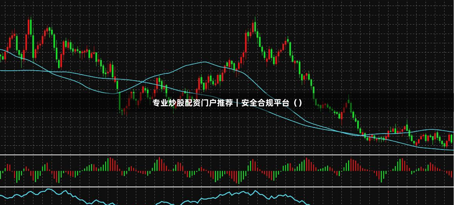 专业炒股配资门户推荐｜安全合规平台（）