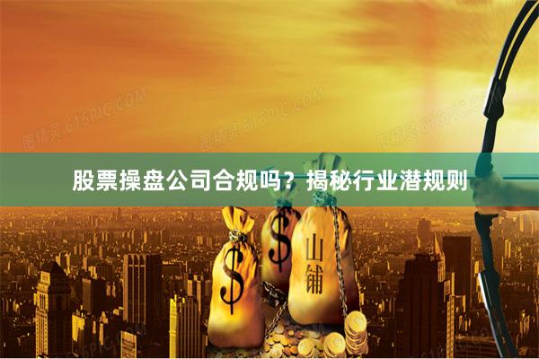 股票操盘公司合规吗？揭秘行业潜规则