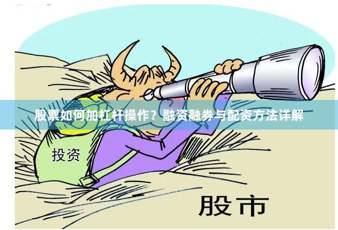 股票如何加杠杆操作？融资融券与配资方法详解