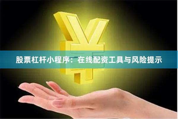 股票杠杆小程序：在线配资工具与风险提示