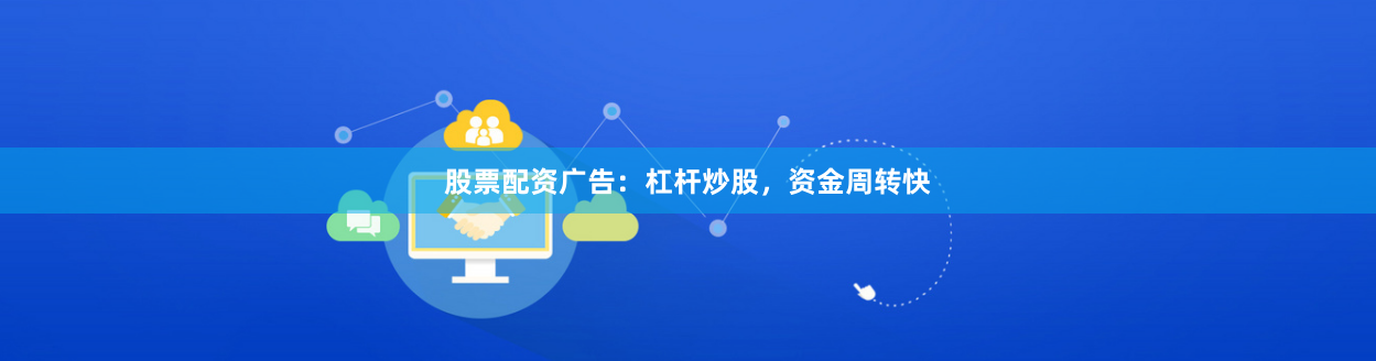 股票配资广告：杠杆炒股，资金周转快