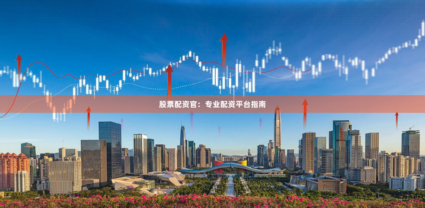 股票配资官：专业配资平台指南