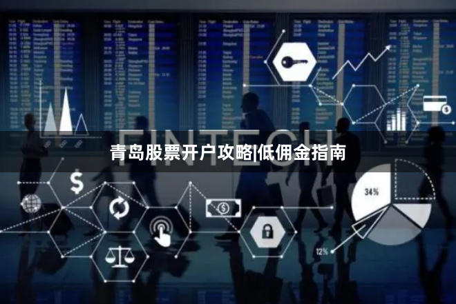 青岛股票开户攻略|低佣金指南