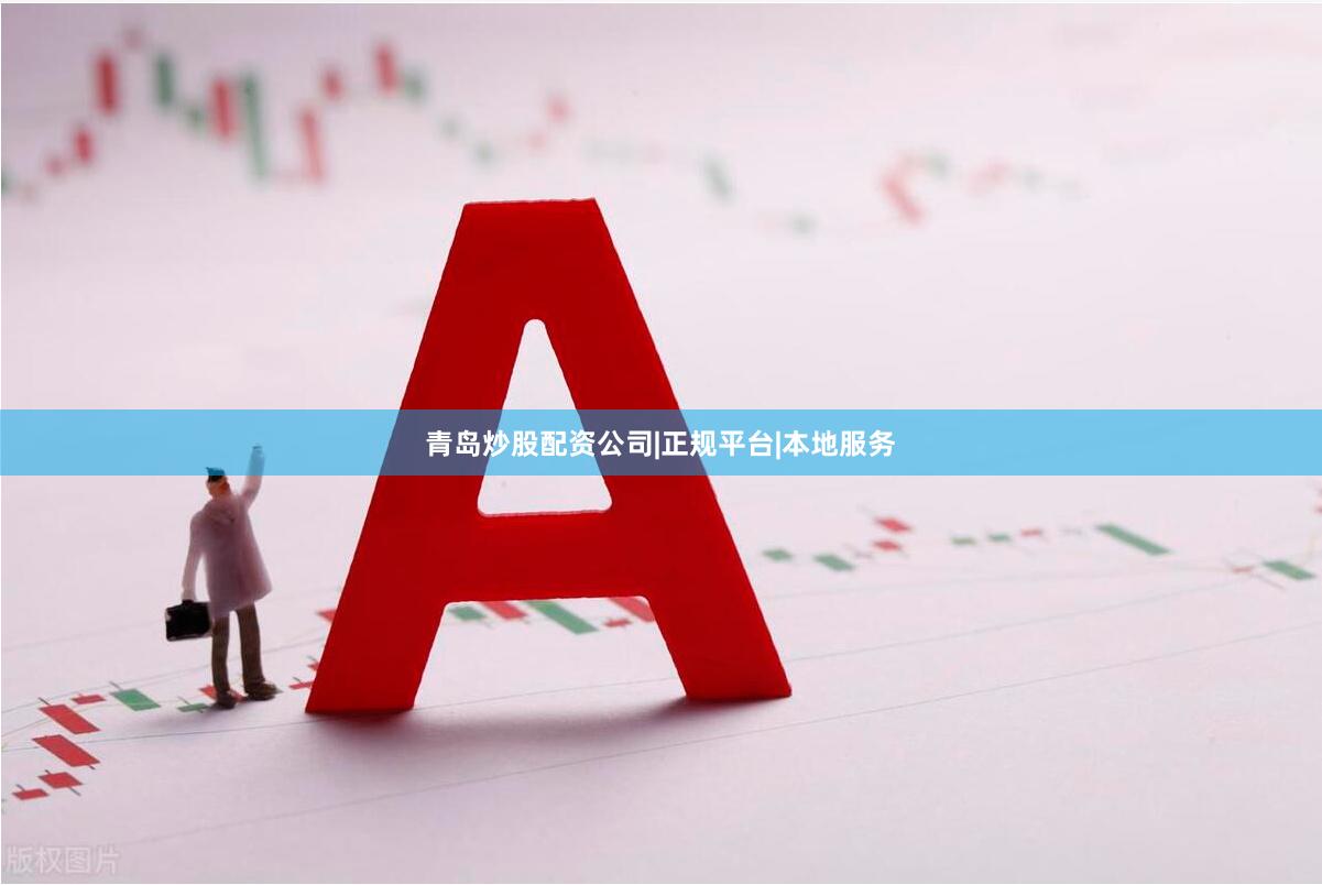青岛炒股配资公司|正规平台|本地服务