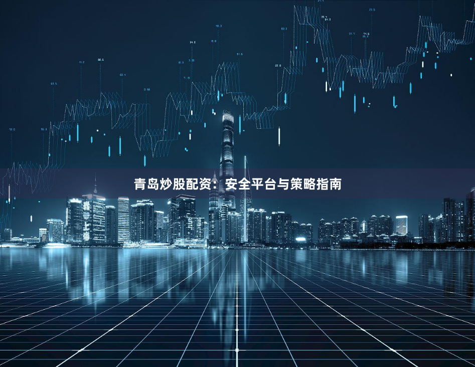 青岛炒股配资:安全平台与策略指南