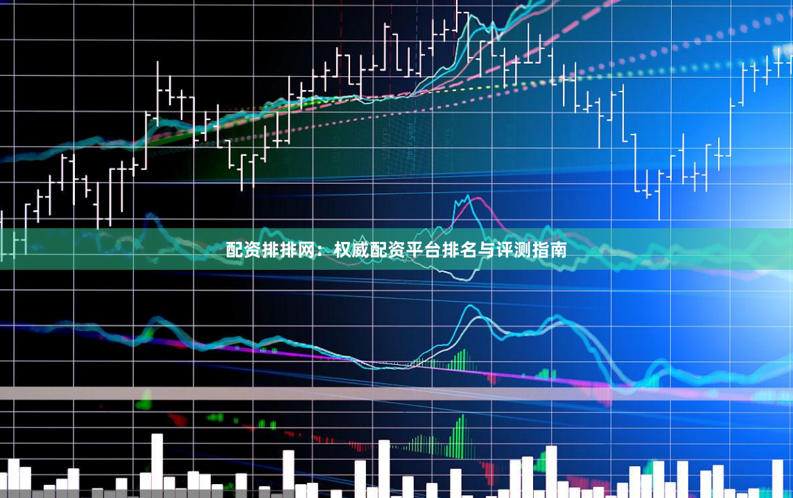 配资排排网：权威配资平台排名与评测指南