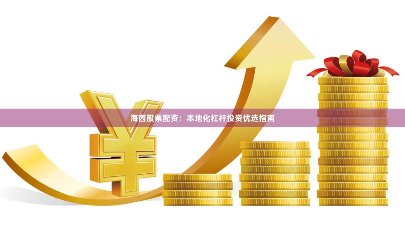海西股票配资:本地化杠杆投资优选指南