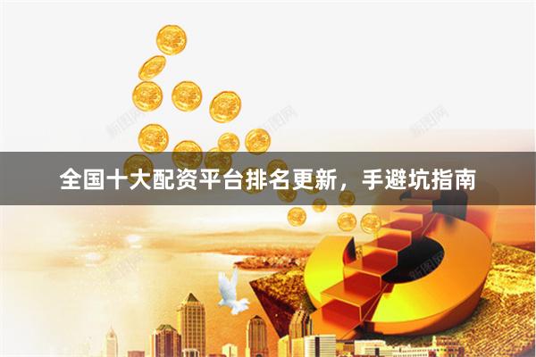 全国十大配资平台排名更新，手避坑指南