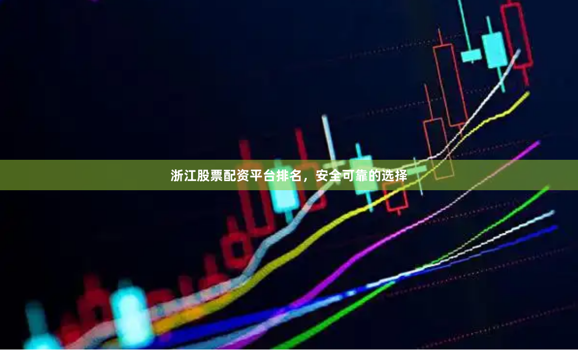 浙江股票配资平台排名，安全可靠的选择